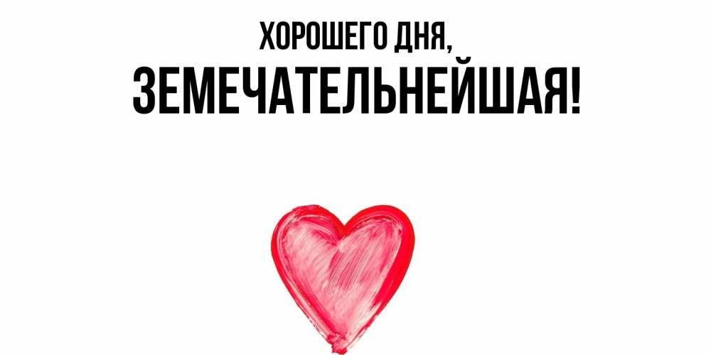 Открытка  для любимых и родных. земечательнейшая, Хорошего дня  