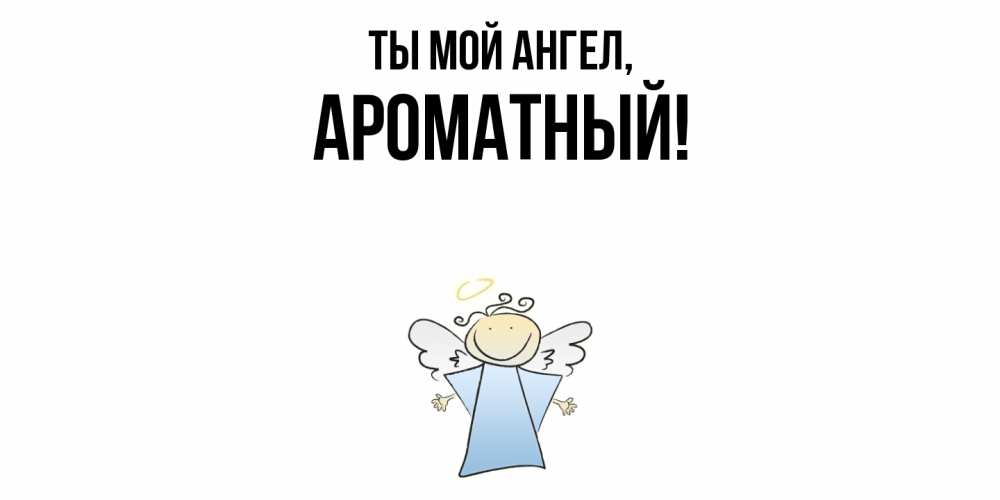 Открытка  для любимых и родных. ароматный, Ты мой ангел  