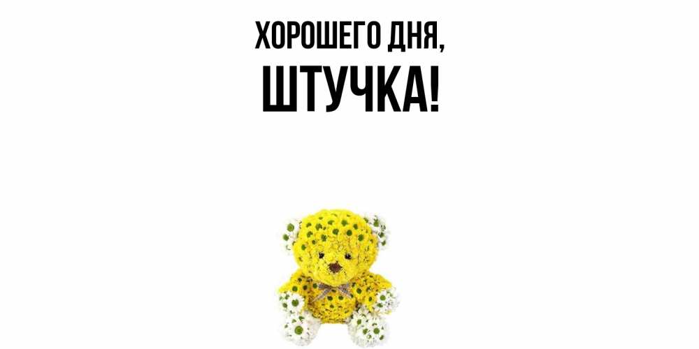 Открытка  для любимых и родных. штучка, Хорошего дня  