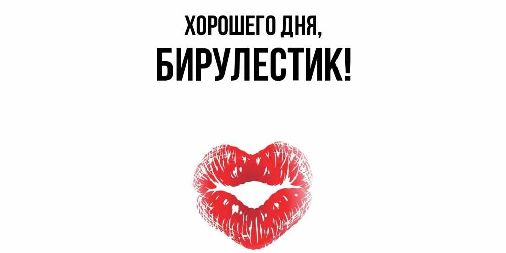 Открытка  для любимых и родных. бирулестик, Хорошего дня  