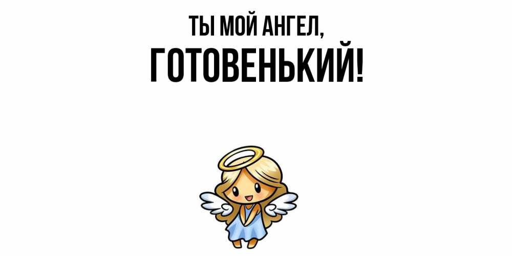 Открытка  для любимых и родных. готовенький, Ты мой ангел  