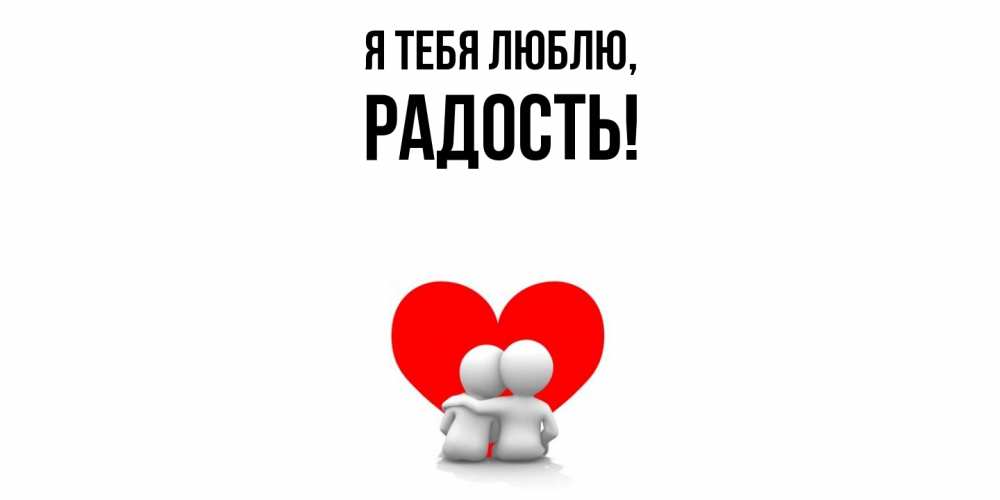 Открытка  для любимых и родных. Радость, Я тебя люблю  
