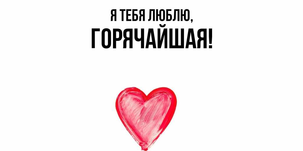 Открытка  для любимых и родных. горячайшая, Я тебя люблю  