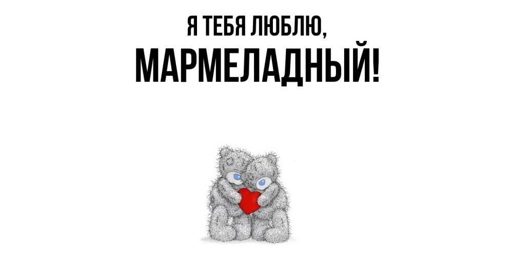 Открытка  для любимых и родных. мармеладный, Я тебя люблю  