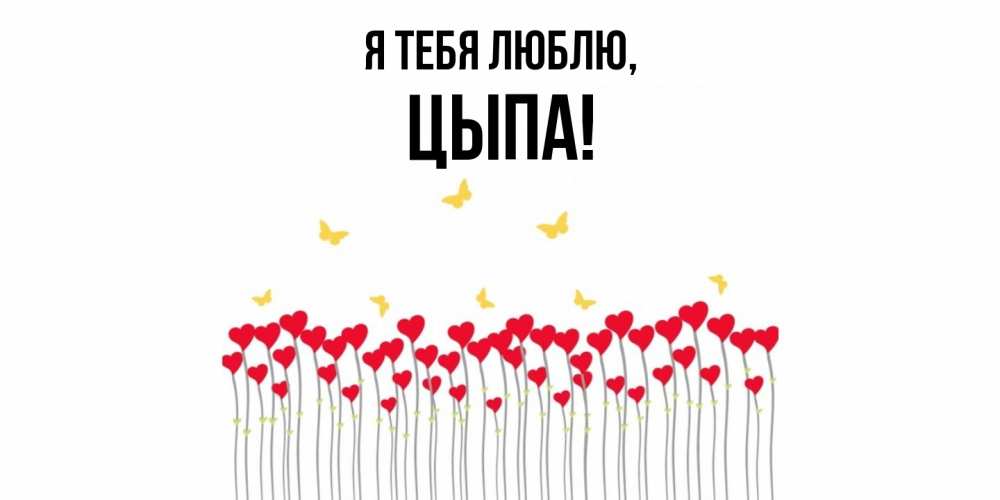 Открытка  для любимых и родных. цыпа, Я тебя люблю  