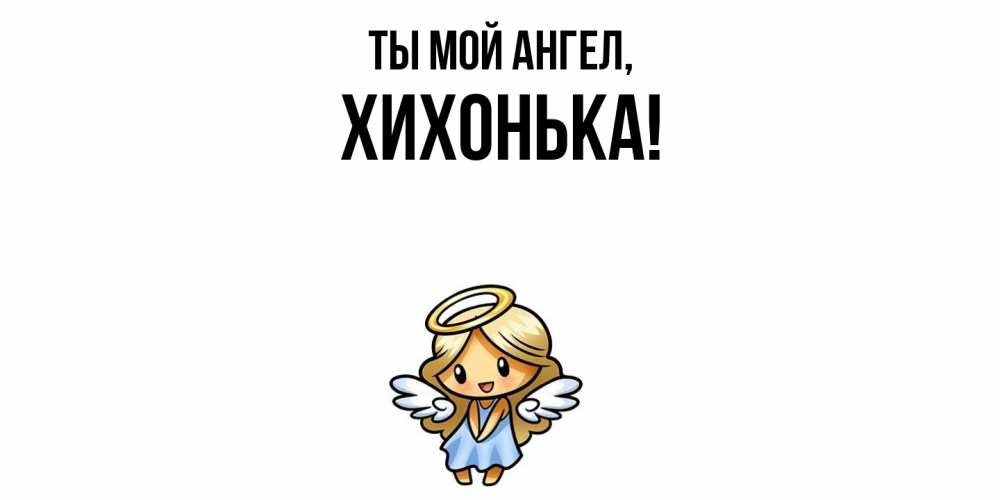 Открытка  для любимых и родных. хихонька, Ты мой ангел  