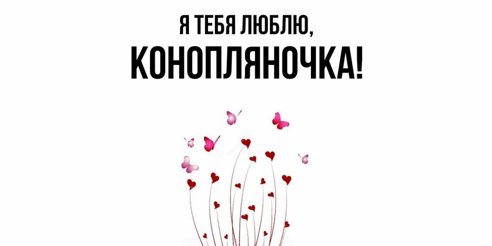 Открытка  для любимых и родных. конопляночка, Я тебя люблю  