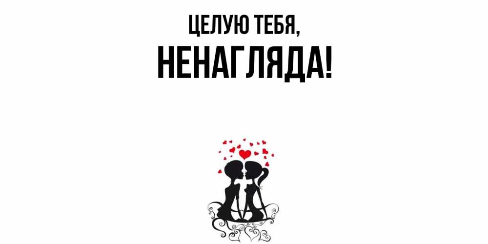 Открытка  для любимых и родных. ненагляда, Целую тебя  