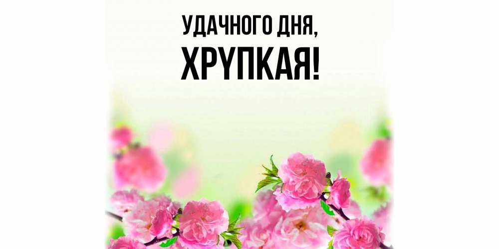 Открытка с именем, хpyпкая, Удачного дня