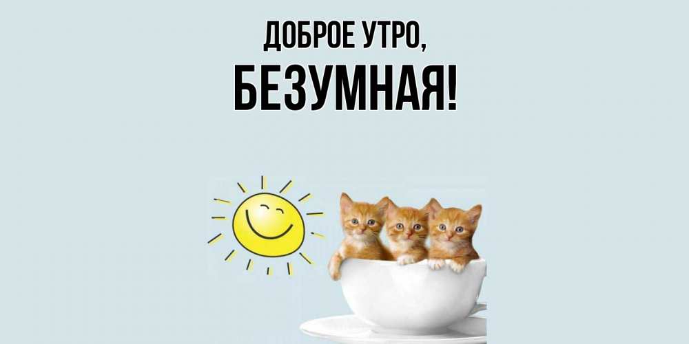 Открытка  для любимых и родных. безумная, Доброе утро  