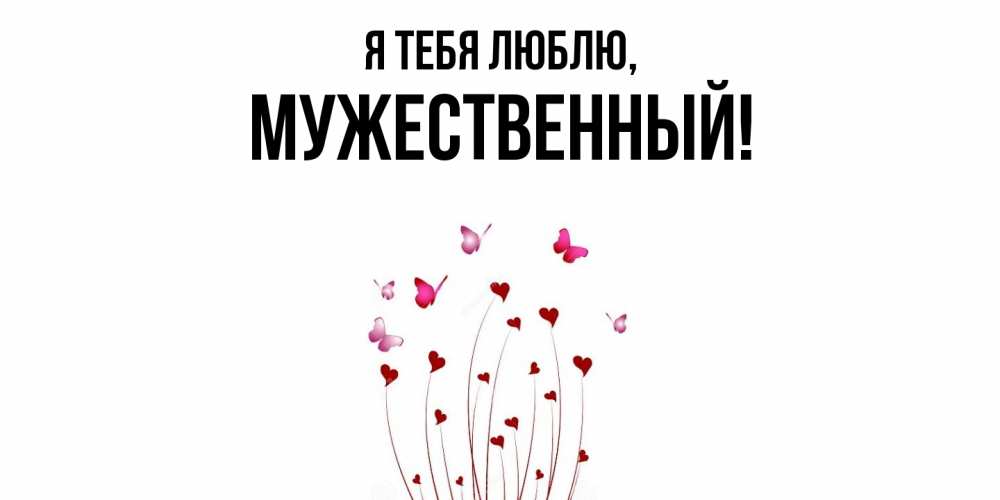Открытка  для любимых и родных. мужественный, Я тебя люблю  