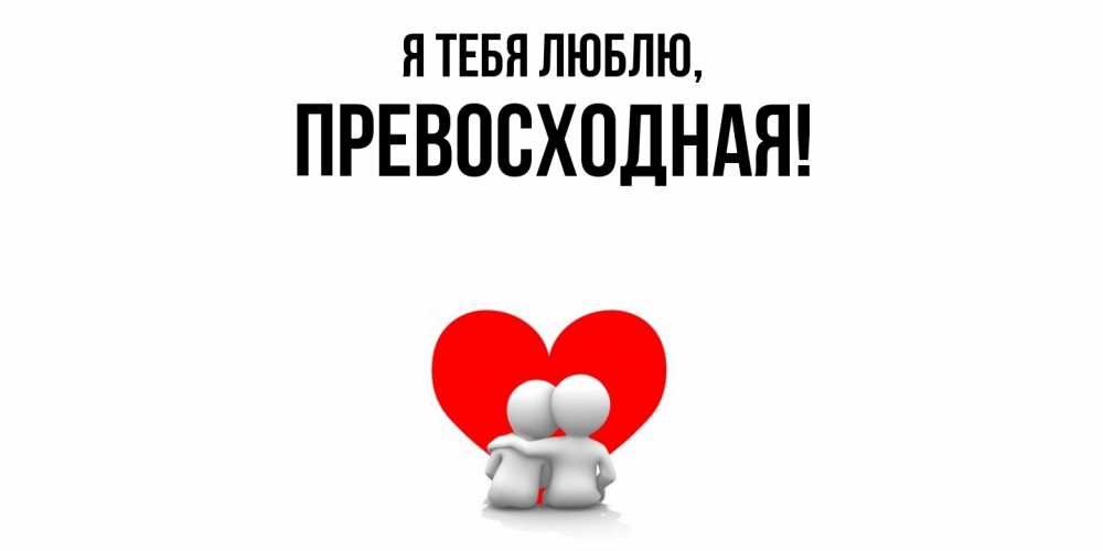 Открытка  для любимых и родных. пpевосходная, Я тебя люблю  