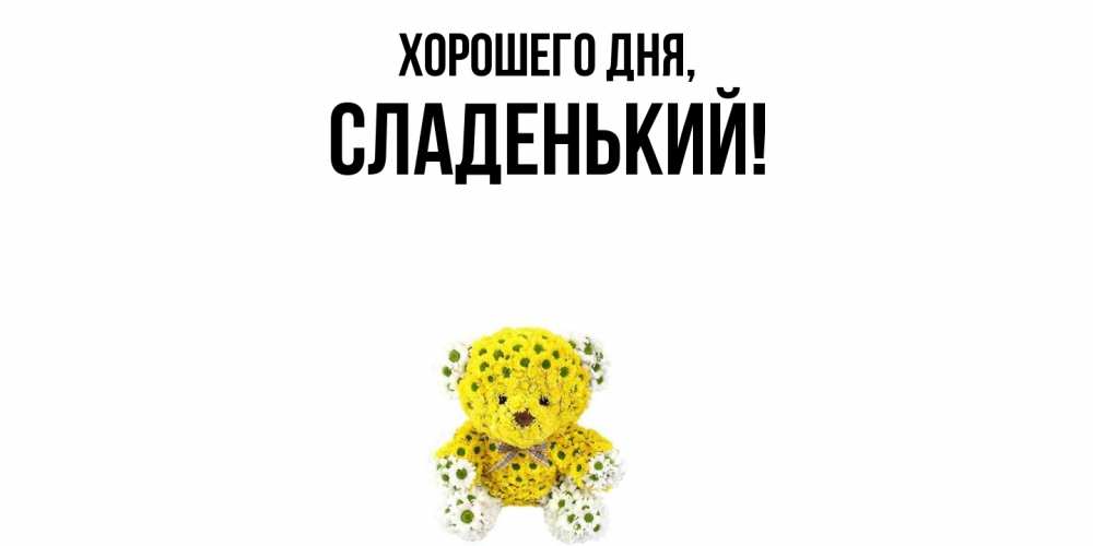 Открытка  для любимых и родных. сладенький, Хорошего дня  