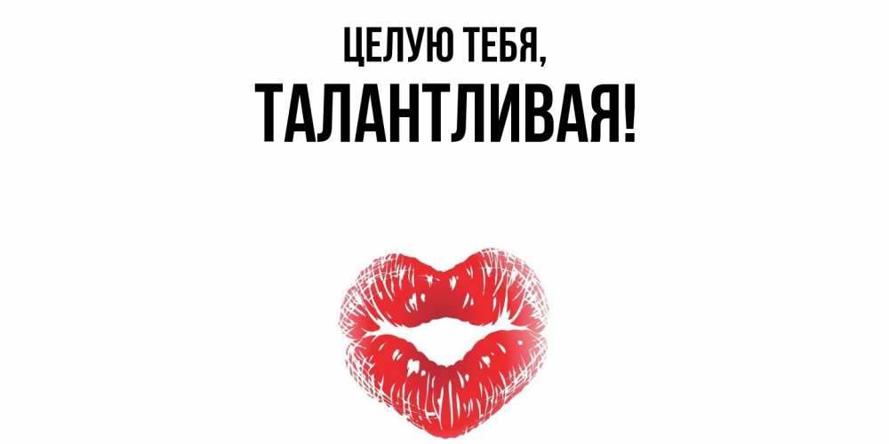 Открытка с именем, талантливая, Целую тебя