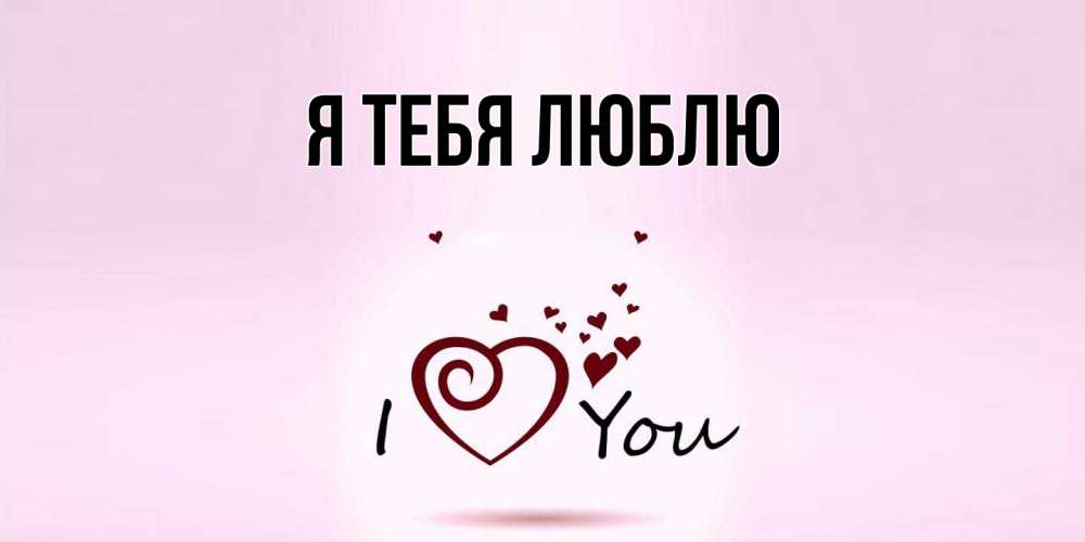 Открытка  для любимых и родных. выберите-описание, Я тебя люблю  