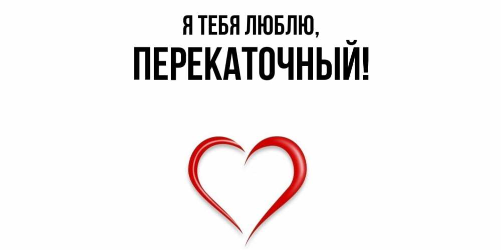 Открытка  для любимых и родных. перекаточный, Я тебя люблю  