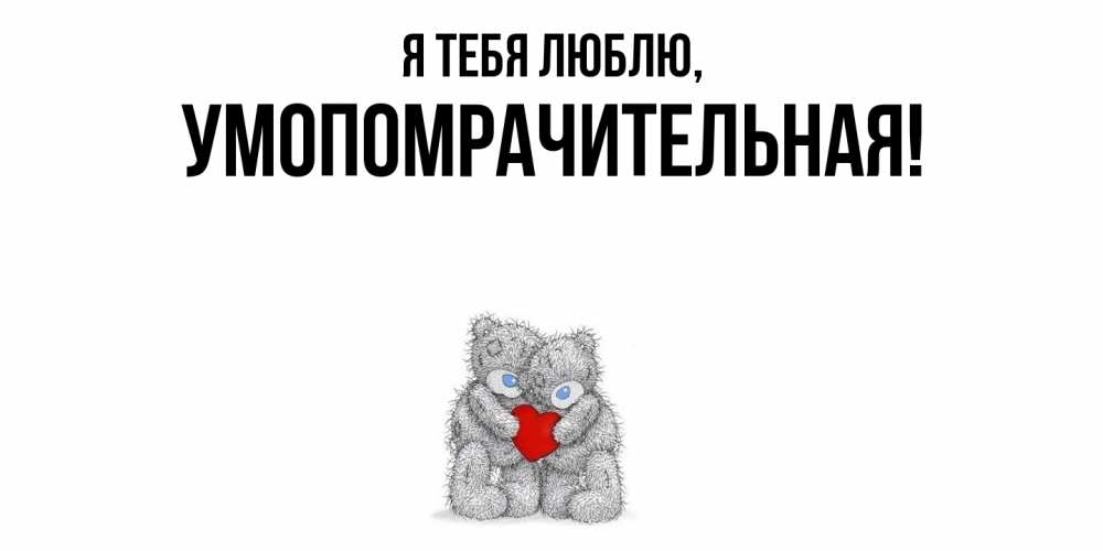 Открытка  для любимых и родных. умопомрачительная, Я тебя люблю  