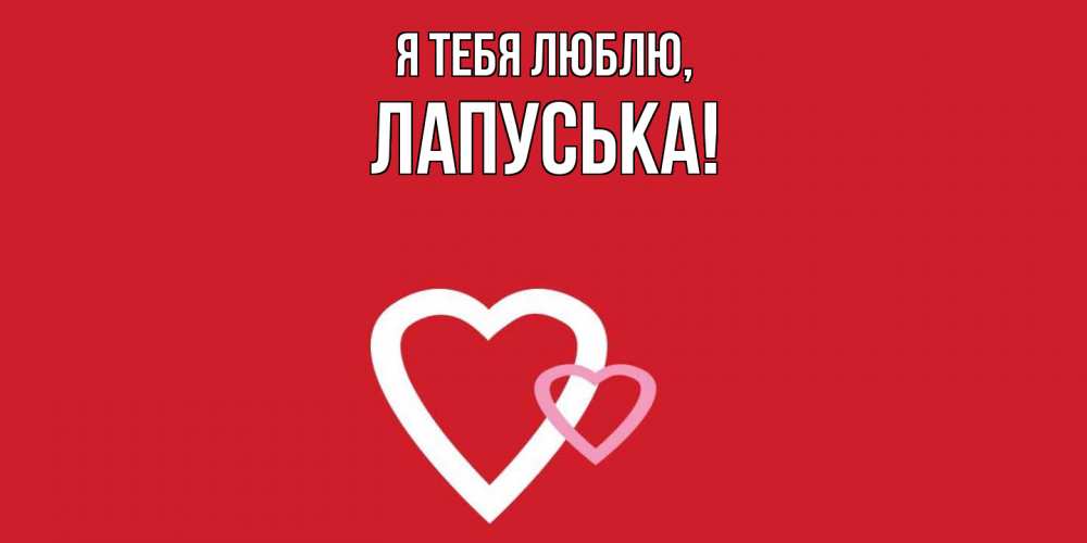 Открытка  для любимых и родных. лапуська, Я тебя люблю  