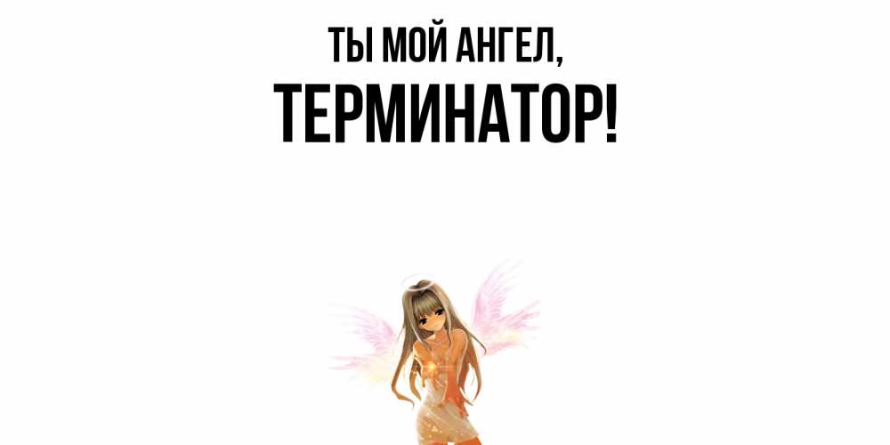 Открытка  для любимых и родных. терминатор, Ты мой ангел  