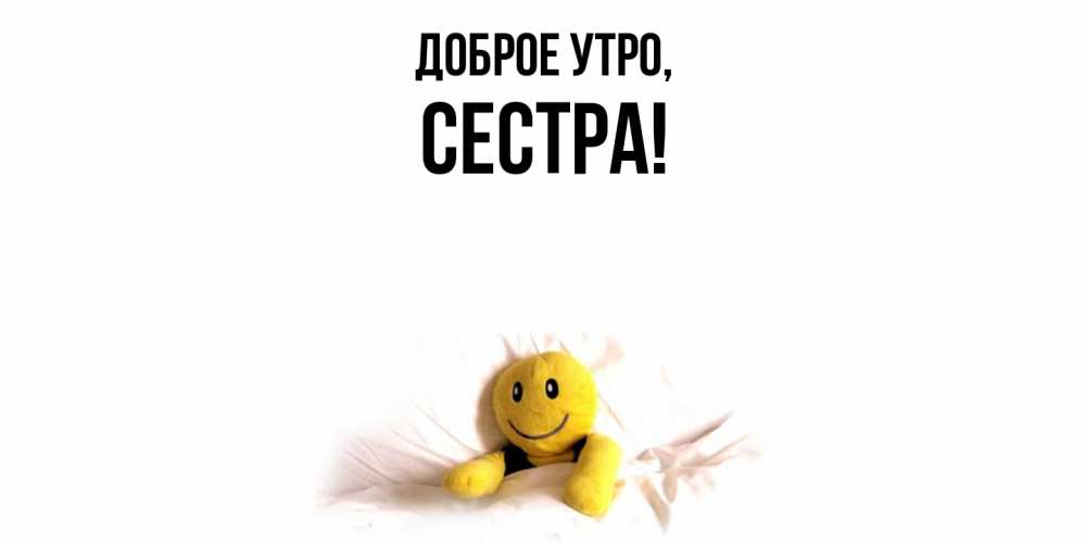 Открытка  для любимых и родных. Сестра, Доброе утро  