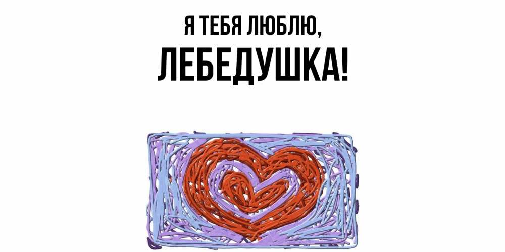 Открытка  для любимых и родных. лебедушка, Я тебя люблю  