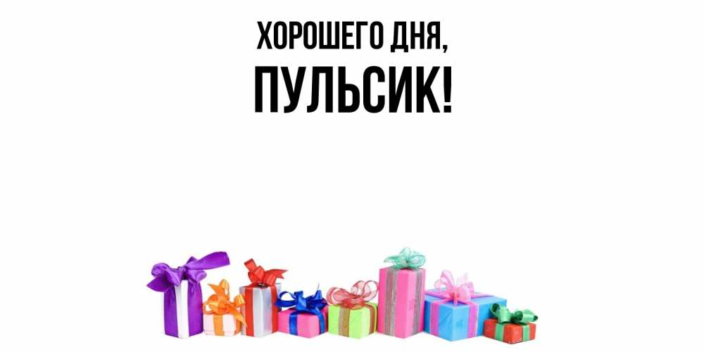 Открытка  для любимых и родных. пульсик, Хорошего дня  