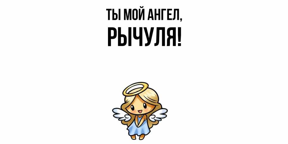 Открытка  для любимых и родных. рычуля, Ты мой ангел  