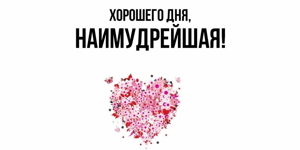 Открытка  для любимых и родных. наимудрейшая, Хорошего дня  