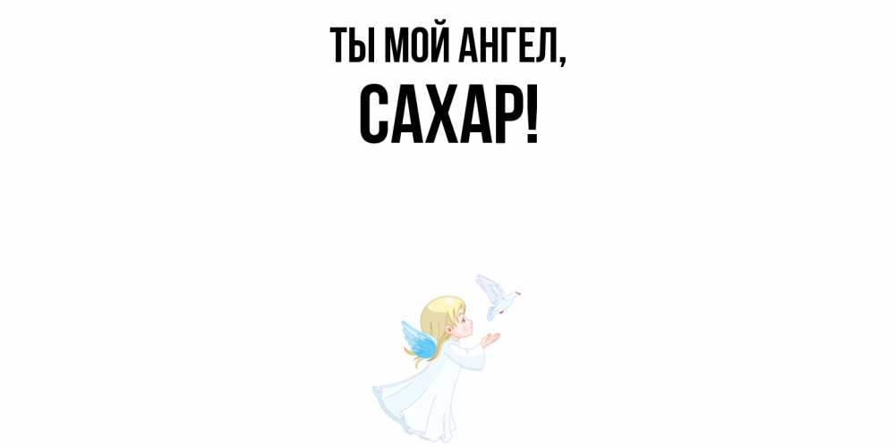 Открытка  для любимых и родных. сахар, Ты мой ангел  