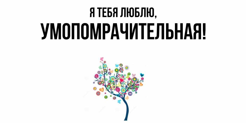 Открытка  для любимых и родных. умопомрачительная, Я тебя люблю  