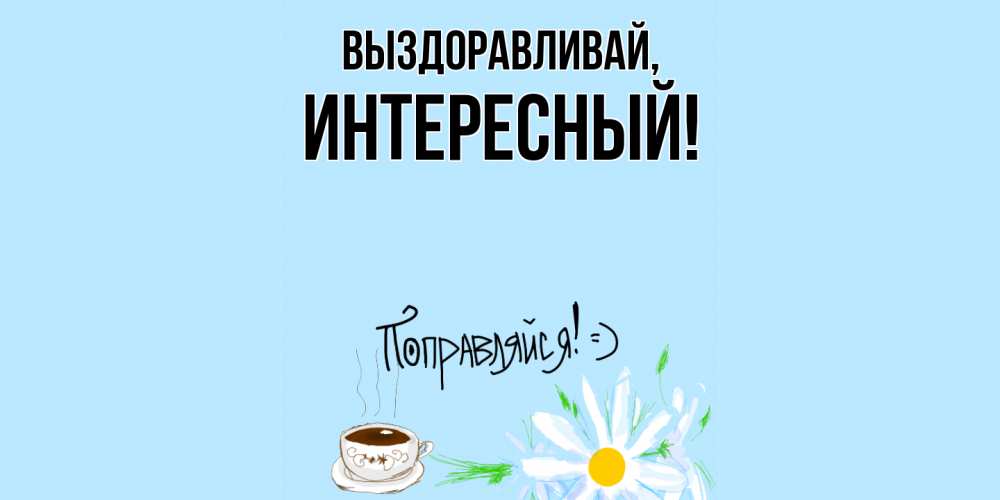 Открытка  для любимых и родных. интересный, Выздоравливай  