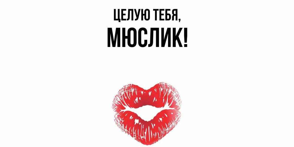 Открытка  для любимых и родных. мюслик, Целую тебя  
