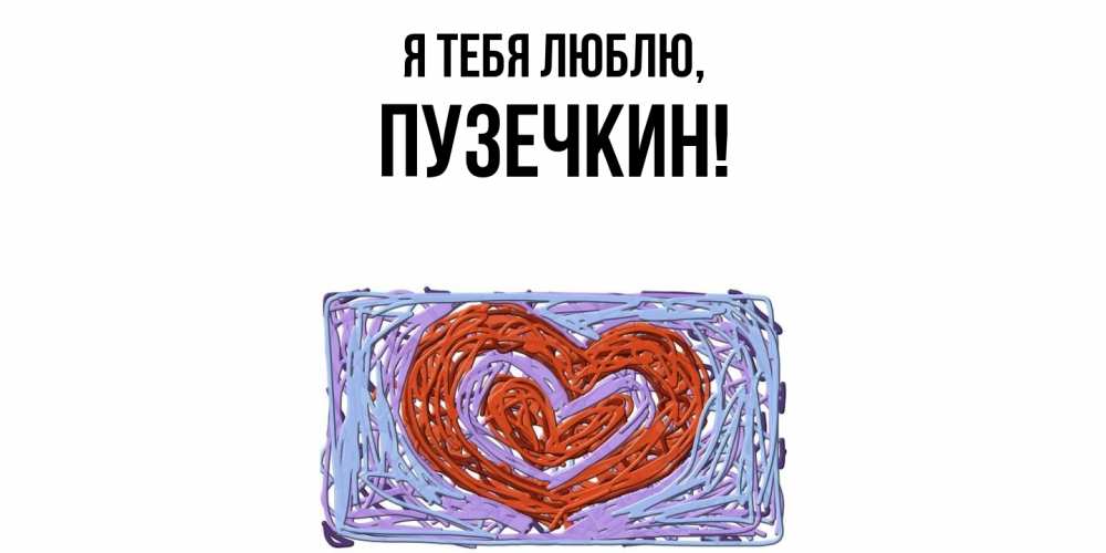 Открытка  для любимых и родных. пузечкин, Я тебя люблю  