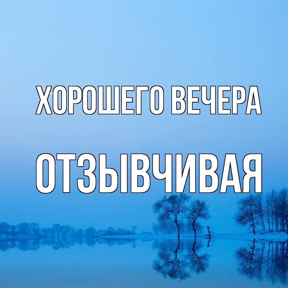 Открытка  для любимых и родных. отзывчивая, Хорошего вечера  