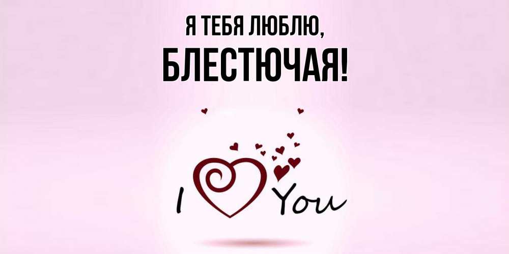 Открытка  для любимых и родных. блестючая, Я тебя люблю  