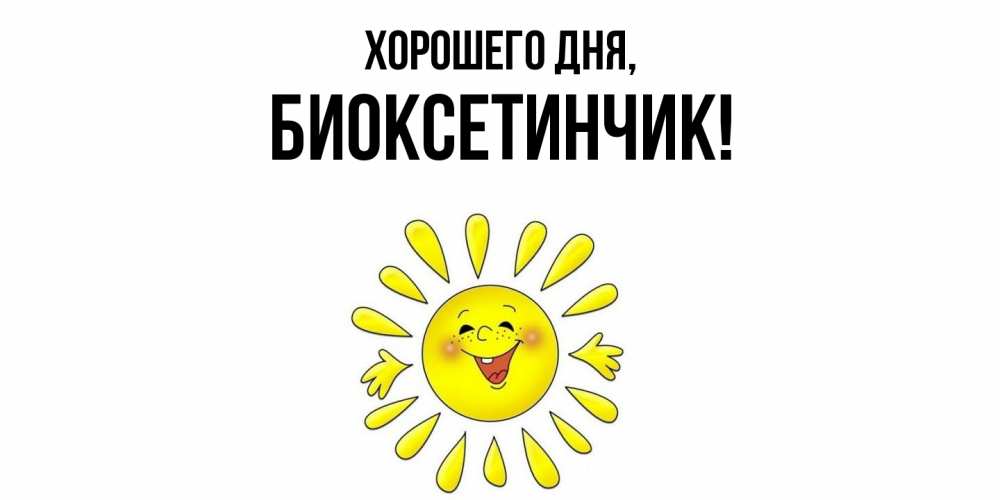 Открытка  для любимых и родных. биоксетинчик, Хорошего дня  