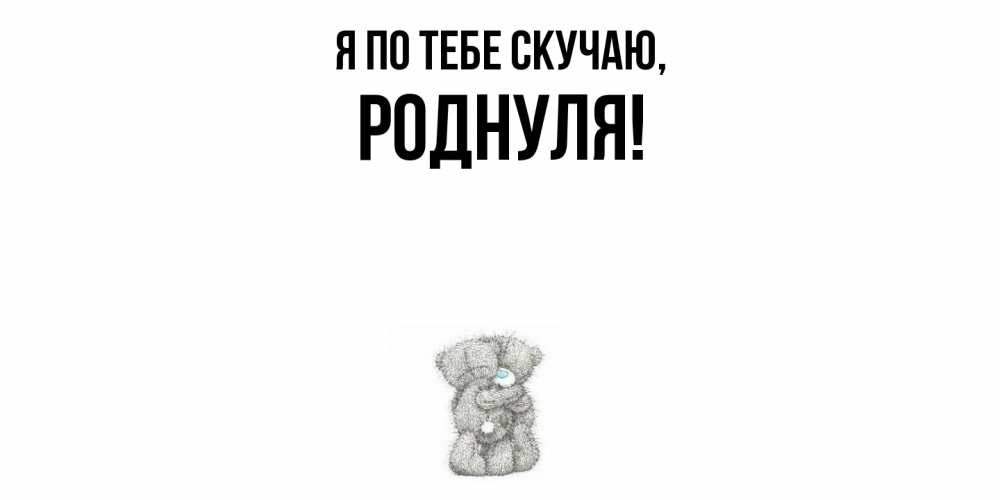Открытка с именем, роднуля, Я по тебе скучаю