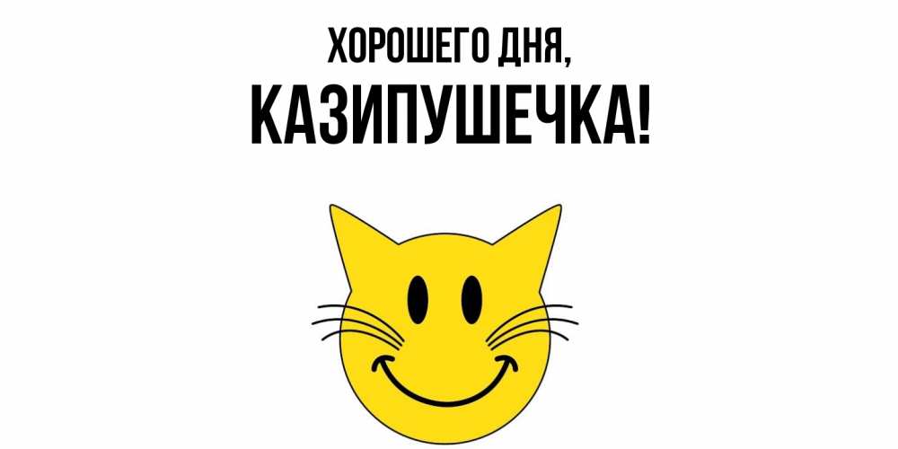 Открытка  для любимых и родных. казипушечка, Хорошего дня  