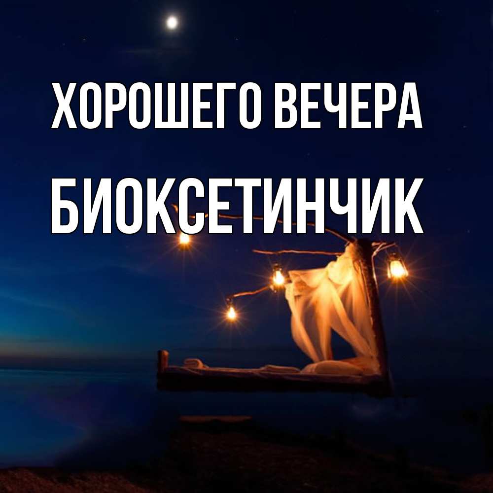 Открытка  для любимых и родных. биоксетинчик, Хорошего вечера  