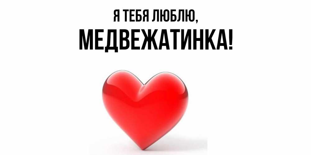 Открытка  для любимых и родных. медвежатинка, Я тебя люблю  