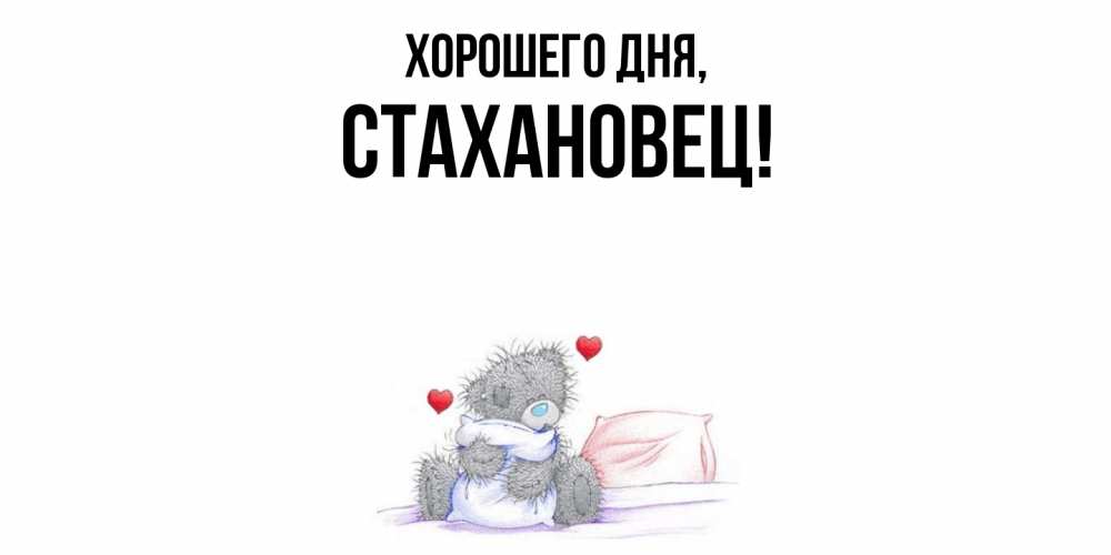 Открытка  для любимых и родных. стахановец, Хорошего дня  