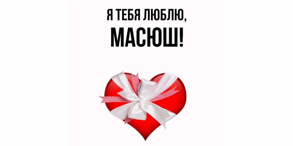 Открытка  для любимых и родных. масюш, Я тебя люблю  