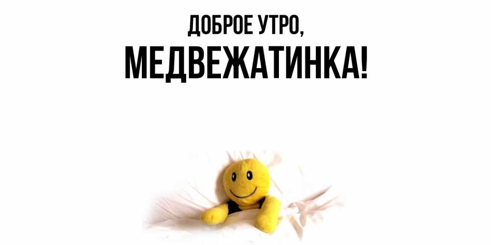 Открытка  для любимых и родных. медвежатинка, Доброе утро  