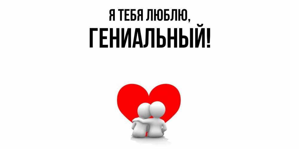 Открытка  для любимых и родных. гениальный, Я тебя люблю  