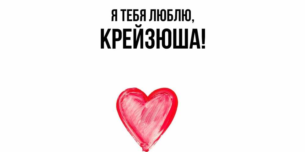 Открытка  для любимых и родных. крейзюша, Я тебя люблю  