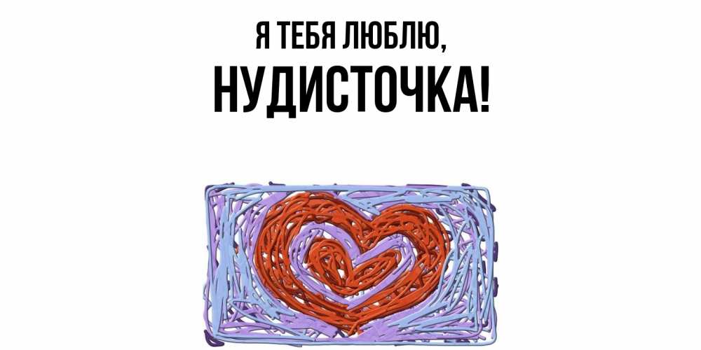 Открытка  для любимых и родных. нудисточка, Я тебя люблю  