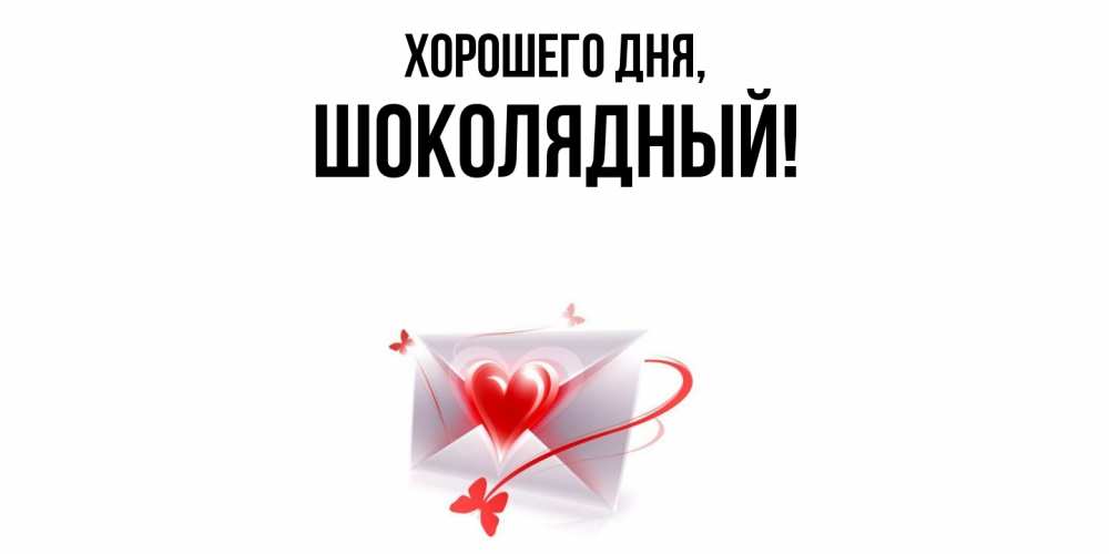 Открытка  для любимых и родных. шoколядный, Хорошего дня  