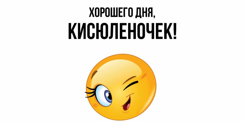 Открытка  для любимых и родных. кисюленочек, Хорошего дня  