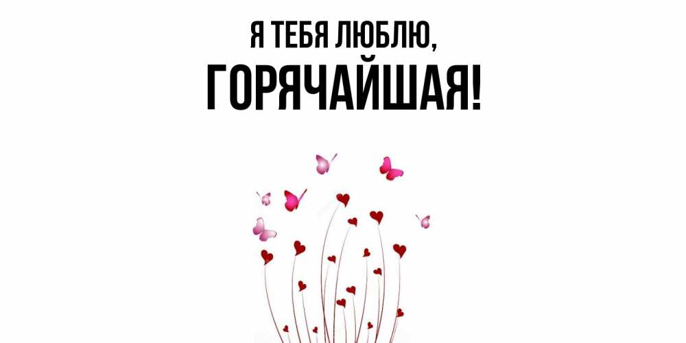 Открытка  для любимых и родных. горячайшая, Я тебя люблю  