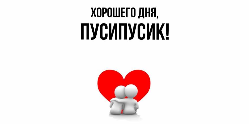 Открытка  для любимых и родных. пусипусик, Хорошего дня  